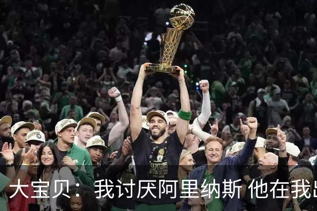 大宝贝：我讨厌阿里纳斯 他在我出事时说过怪话 真打拳我能揍扁他