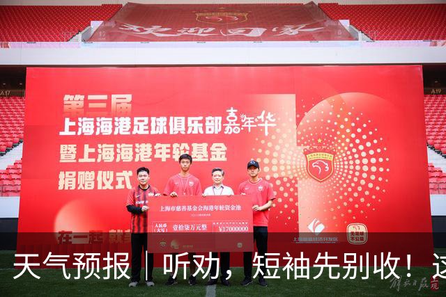 天气预报｜听劝，短袖先别收！这周末可能还要上30 ℃