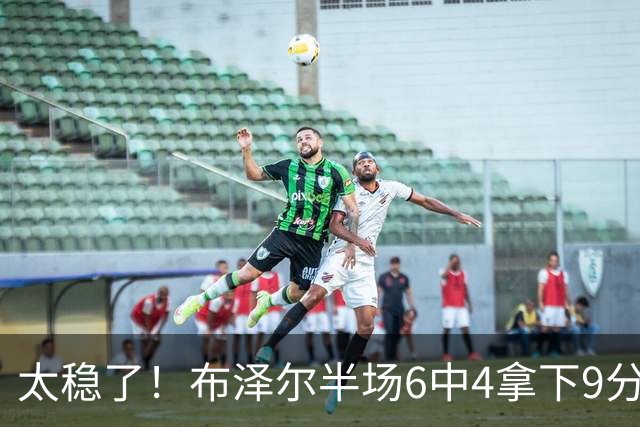 太稳了！布泽尔半场6中4拿下9分5板3助2断 3前场板