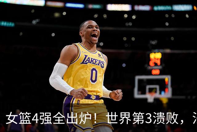 女篮4强全出炉！世界第3溃败，法国半决赛对手敲定，美国要遇劲敌