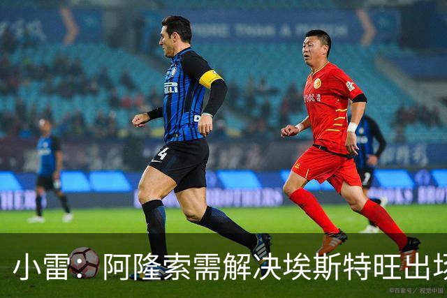 小雷：阿隆索需解决埃斯特旺出场时间问题，后者是不可多得的人才