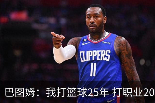 巴图姆：我打篮球25年 打职业20年&打NBA18年 我的篮球生涯结束了