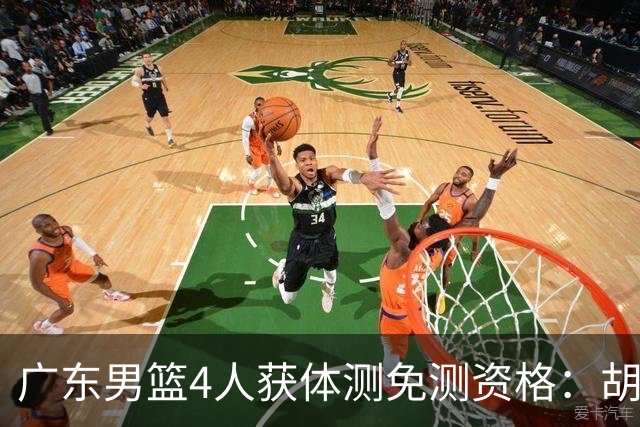 广东男篮4人获体测免测资格：胡明轩崔永熙焦泊乔3国手新援杨腾飞