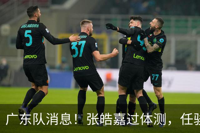 广东队消息！张皓嘉过体测，任骏飞回宏远学习，李奕臻在新球队当核心