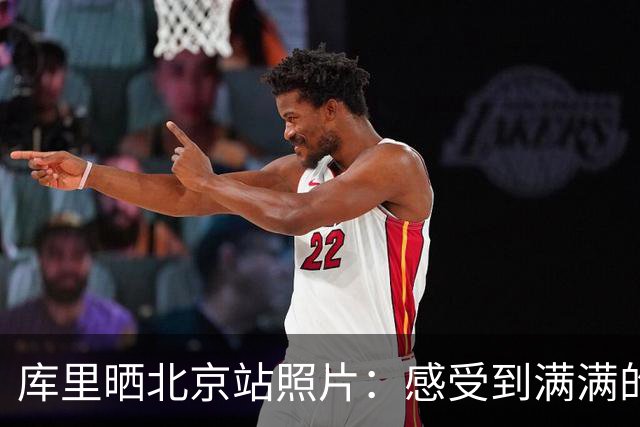 库里晒北京站照片：感受到满满的爱，感谢每一位到场的朋友