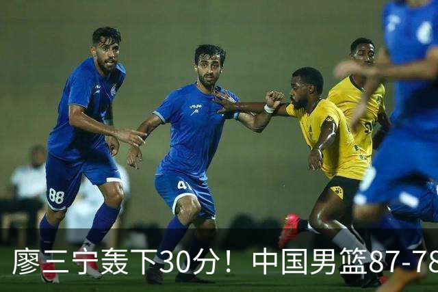 廖三宁轰下30分！中国男篮87‑78险胜晋级半决赛，余嘉豪16分9篮板撑起内线