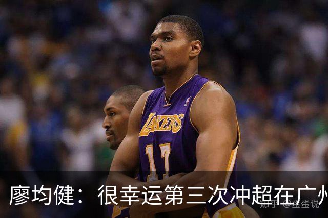 廖均健：很幸运第三次冲超在广州完成；广州必须有中超的球队