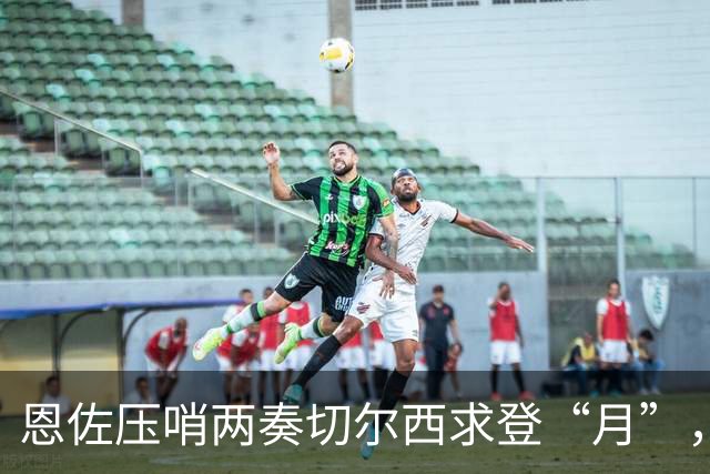 恩佐压哨两奏切尔西求登“月”，不惜与蓝桥同袍决裂