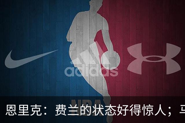 恩里克：费兰的状态好得惊人；马赛在热内西奥麾下一定会进步