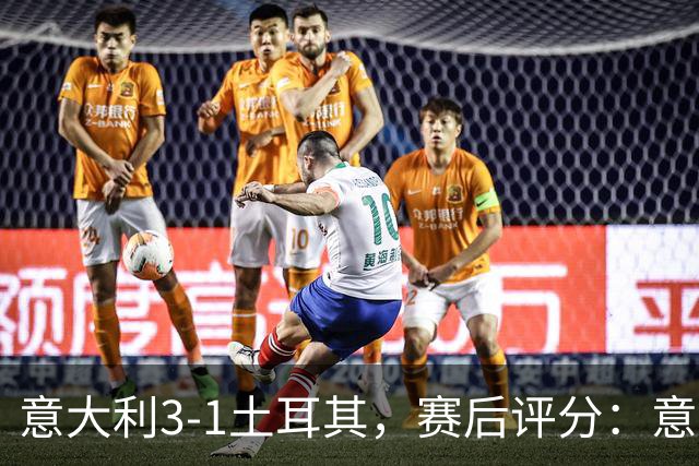 意大利3-1土耳其，赛后评分：意大利15号排第一