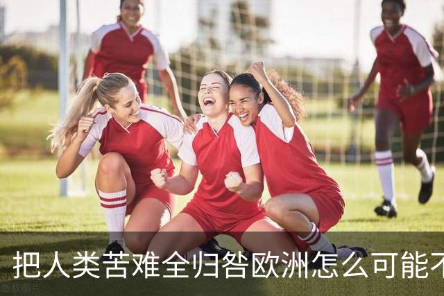 把人类苦难全归咎欧洲怎么可能不片面？