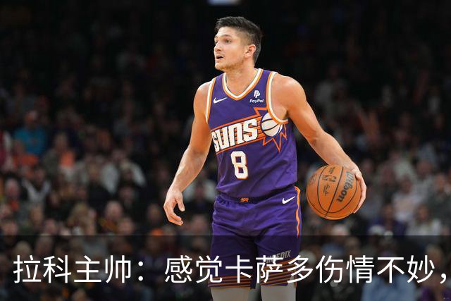 拉科主帅：感觉卡萨多伤情不妙，我们得先给他做检查