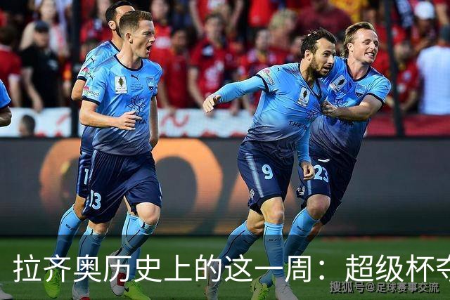 拉齐奥历史上的这一周：超级杯夺冠、惊险平局与半场0比3后的扳平