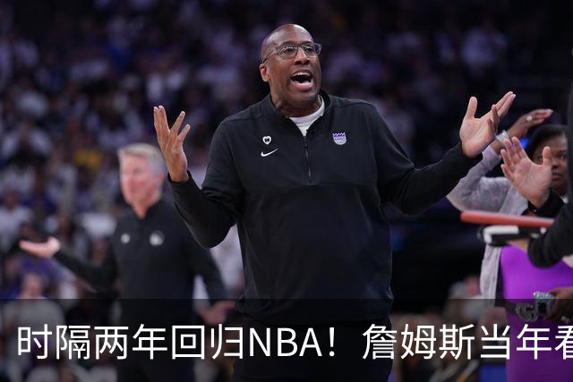 时隔两年回归NBA！詹姆斯当年看好他，如今辅佐字母哥