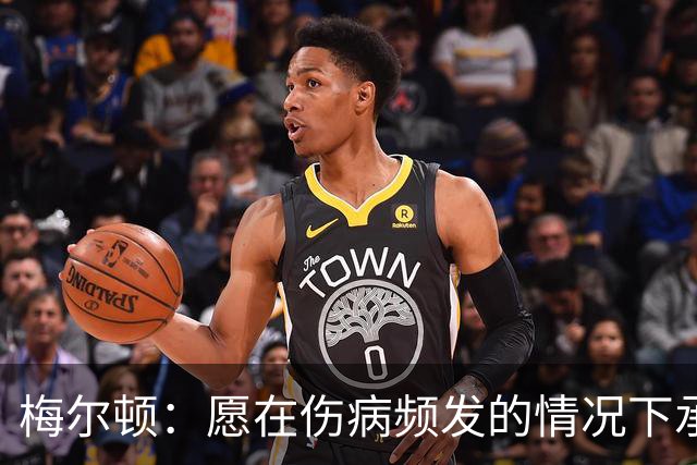 梅尔顿：愿在伤病频发的情况下承担更多责任 这能体现我的价值