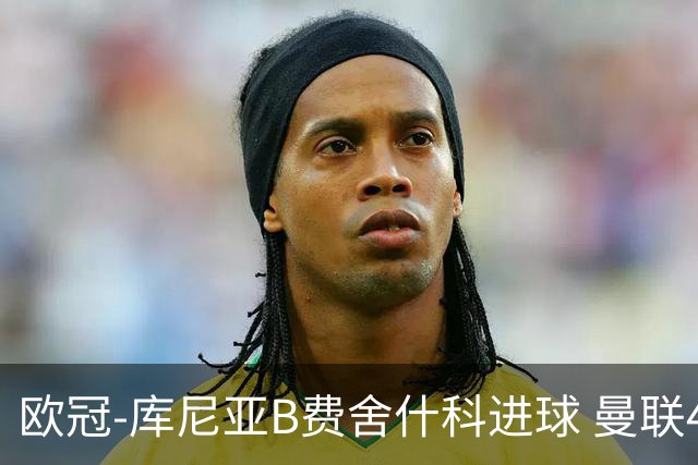 欧冠-库尼亚B费舍什科进球 曼联4-0沙巴巴库夺开门红
