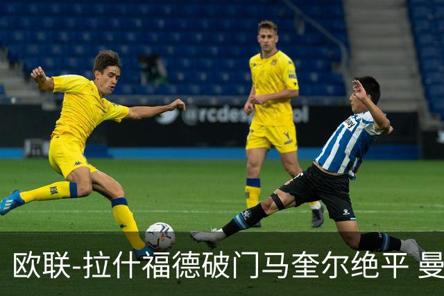 欧联-拉什福德破门马奎尔绝平 曼联3-3波尔图