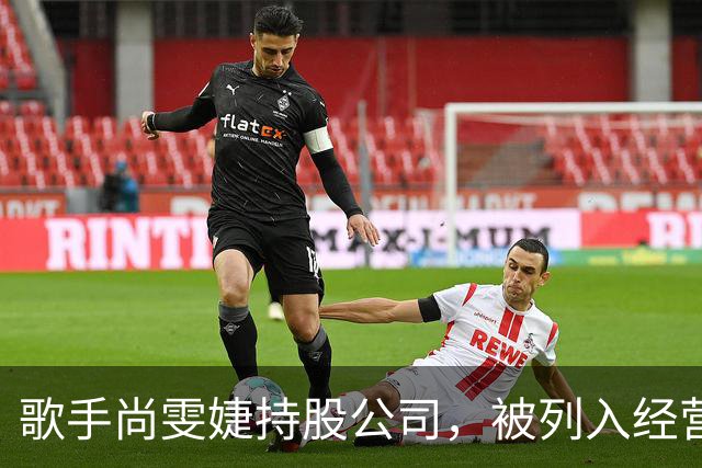 歌手尚雯婕持股公司，被列入经营异常名录！工作室回应：其已意识到企业经营及投资领域非其所长