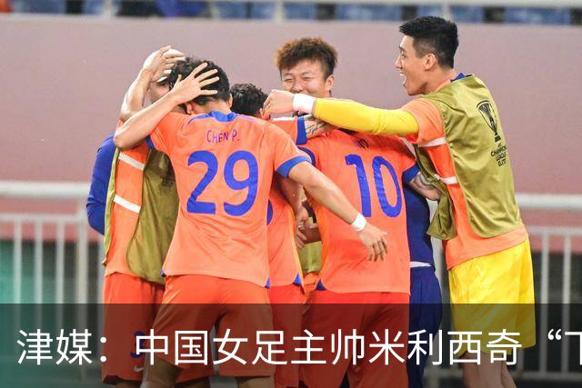 津媒：中国女足主帅米利西奇“下课”进入倒计时