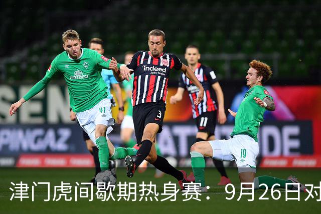 津门虎间歇期热身赛：9月26日对阵U19国足；10月3日对阵国安