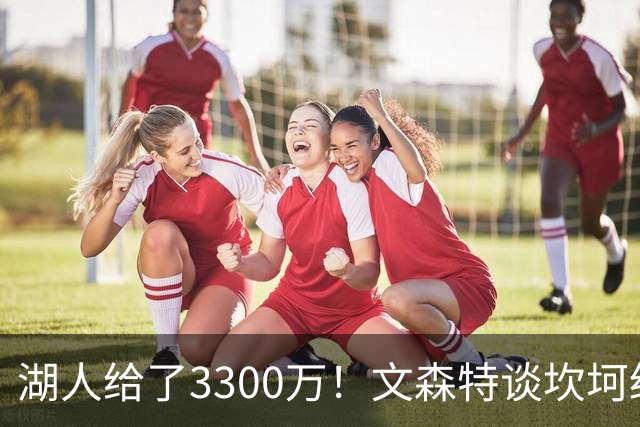 湖人给了3300万！文森特谈坎坷经历：在海外&G联盟3年才赚9万美元