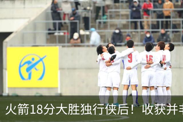 火箭18分大胜独行侠后！收获并非申京伊森，这3人补上了最弱一环