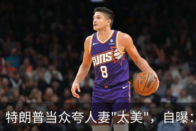 特朗普当众夸人妻"太美"，自曝：这话能终结政治生涯