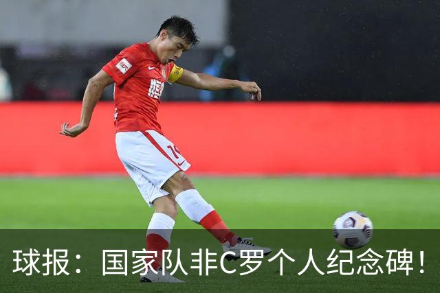 球报：国家队非C罗个人纪念碑！离队赞助未损，B费队长曼联受益