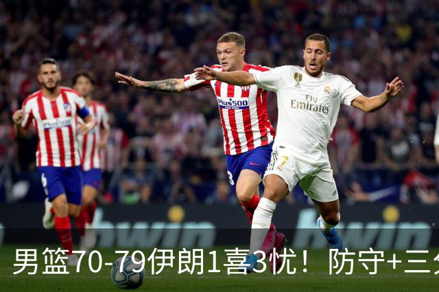 男篮70-79伊朗1喜3忧！防守+三分全崩，王俊杰彻底迷失！
