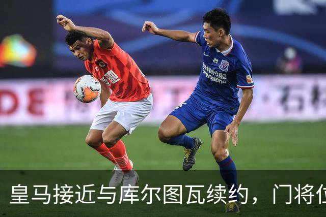 皇马接近与库尔图瓦续约，门将位置未来多年无忧