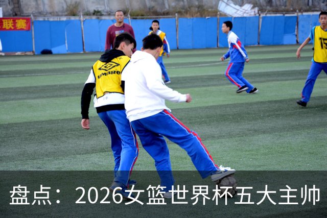 盘点：2026女篮世界杯五大主帅