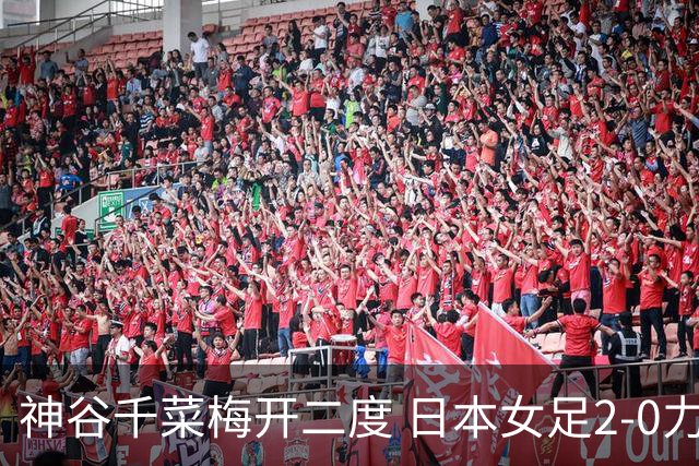 神谷千菜梅开二度 日本女足2-0力克韩国挺进亚运会决赛