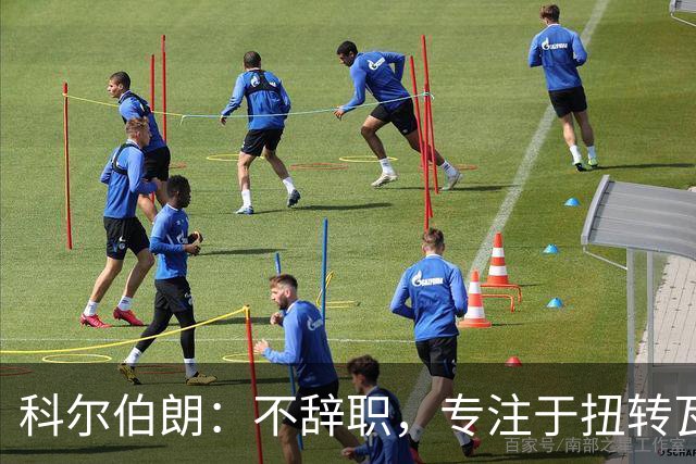 科尔伯朗：不辞职，专注于扭转瓦伦西亚的困局