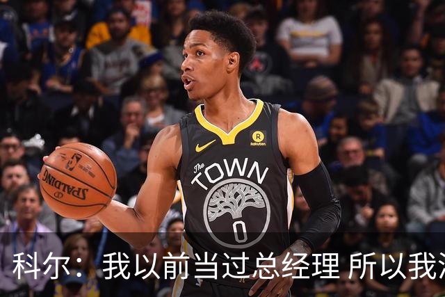 科尔：我以前当过总经理 所以我清楚让阵容年轻化有多难