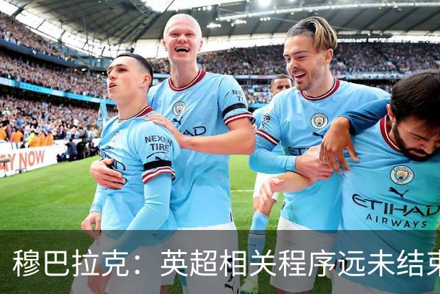穆巴拉克：英超相关程序远未结束，我们将证明俱乐部清白