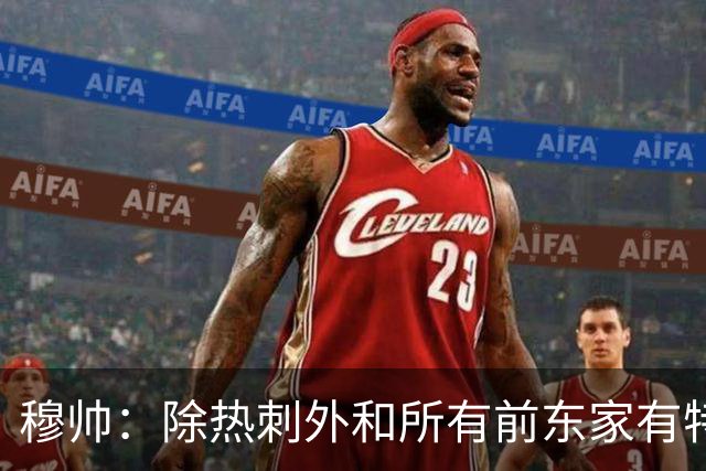 穆帅：除热刺外和所有前东家有特殊羁绊 在罗马是倾尽全力的过客