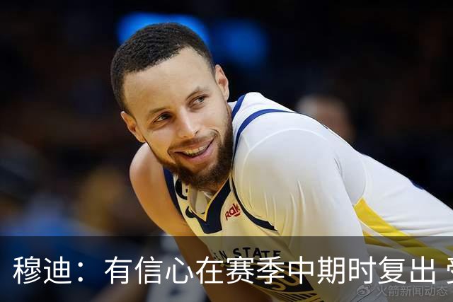 穆迪：有信心在赛季中期时复出 受伤后一度特别在意别人的经历