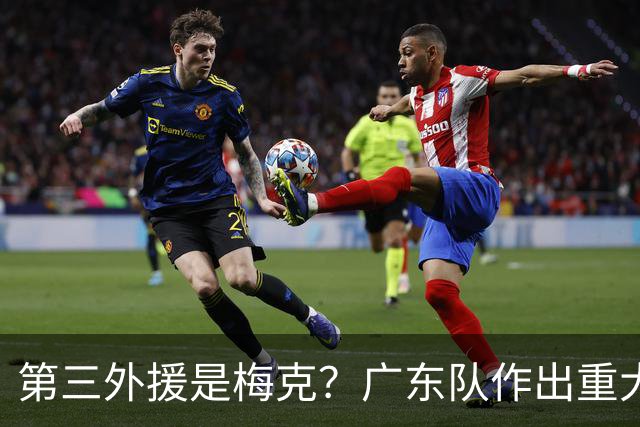 第三外援是梅克？广东队作出重大决定，亚科夫列维奇点名要人！