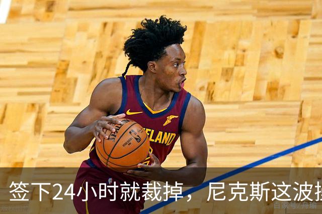签下24小时就裁掉，尼克斯这波操作图什么