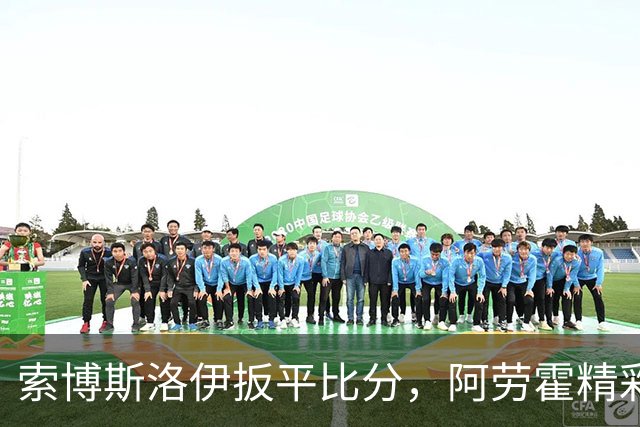 索博斯洛伊扳平比分，阿劳霍精彩脚后跟助攻