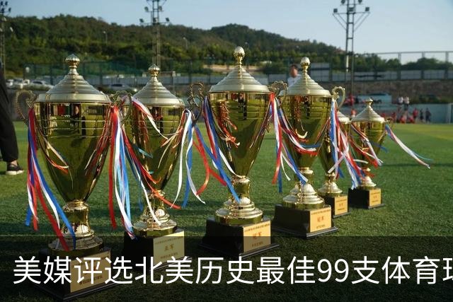 美媒评选北美历史最佳99支体育球队，NBA3支王朝球队进前50，17年勇士排第2