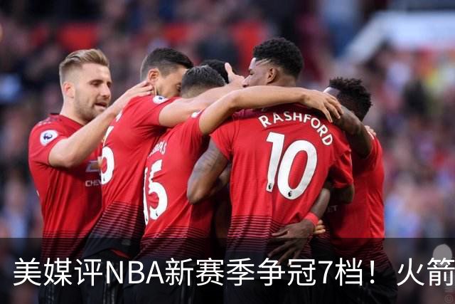 美媒评NBA新赛季争冠7档！火箭第2档仅次4大热门，勇士屈居第4档