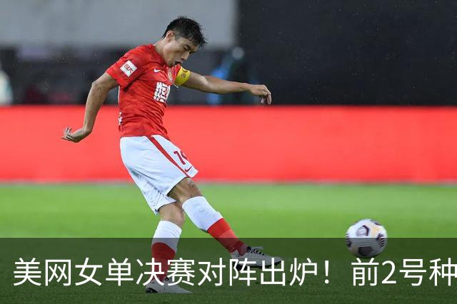 美网女单决赛对阵出炉！前2号种子会师，萨巴伦卡创大满贯历史