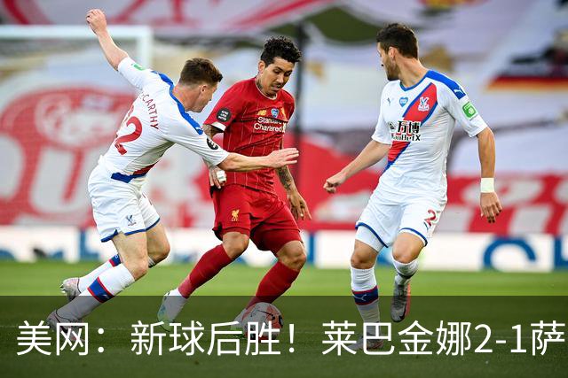 美网：新球后胜！莱巴金娜2-1萨巴伦卡 夺生涯大满贯第三冠