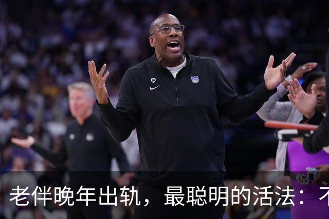 老伴晚年出轨，最聪明的活法：不吵不闹不离婚，默默转身是大智慧