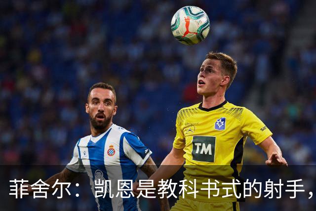菲舍尔：凯恩是教科书式的射手，进这么多球当然配得上拿金球