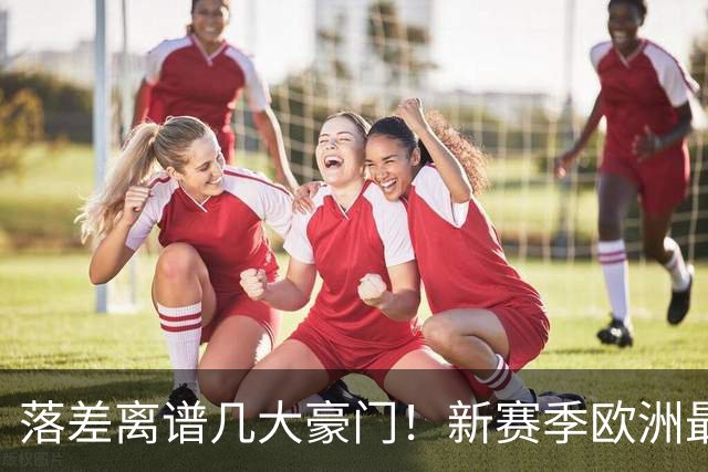 落差离谱几大豪门！新赛季欧洲最令人失望的球队盘点，非热刺莫属