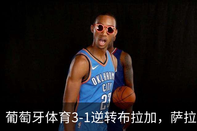 葡萄牙体育3-1逆转布拉加，萨拉萨尔、路易斯-苏亚雷斯破门
