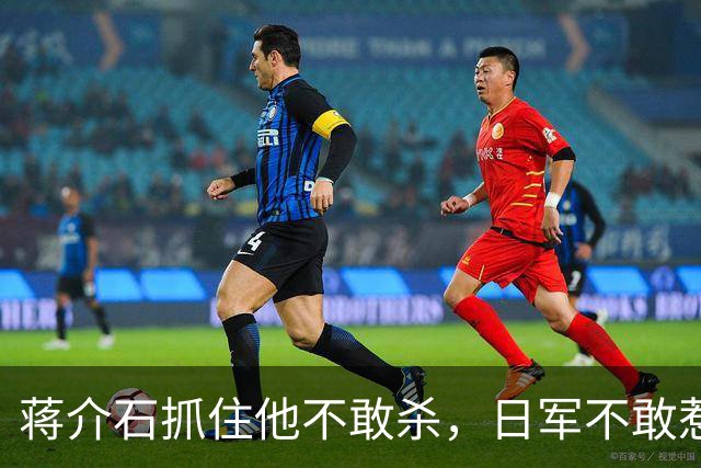 蒋介石抓住他不敢杀，日军不敢惹，彭德怀见了他就躲，此人究竟是谁？