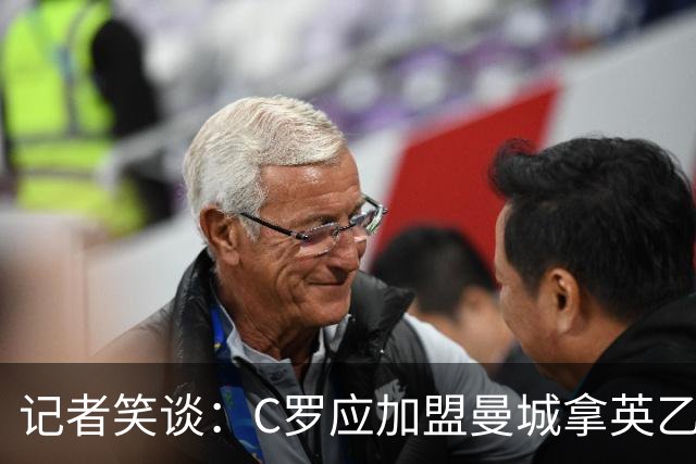记者笑谈：C罗应加盟曼城拿英乙头号射手，还能早日冲1000球